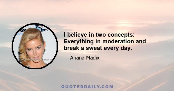 I believe in two concepts: Everything in moderation and break a sweat every day.