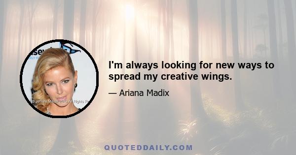 I'm always looking for new ways to spread my creative wings.