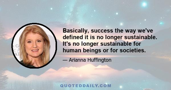 Basically, success the way we've defined it is no longer sustainable. It's no longer sustainable for human beings or for societies.