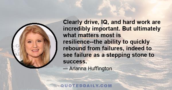 Clearly drive, IQ, and hard work are incredibly important. But ultimately what matters most is resilience--the ability to quickly rebound from failures, indeed to see failure as a stepping stone to success.