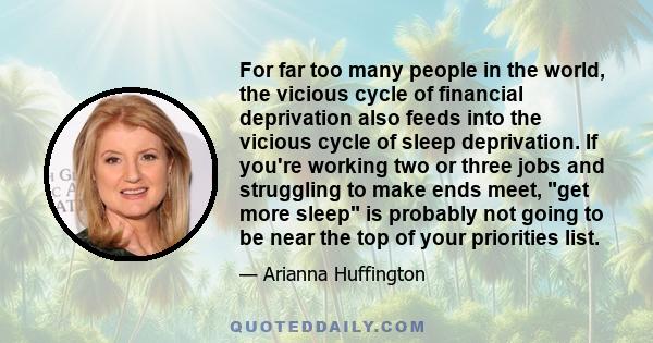 For far too many people in the world, the vicious cycle of financial deprivation also feeds into the vicious cycle of sleep deprivation. If you're working two or three jobs and struggling to make ends meet, get more