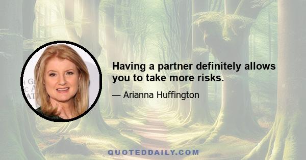 Having a partner definitely allows you to take more risks.