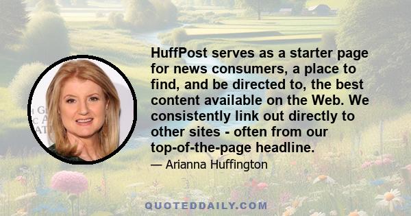 HuffPost serves as a starter page for news consumers, a place to find, and be directed to, the best content available on the Web. We consistently link out directly to other sites - often from our top-of-the-page