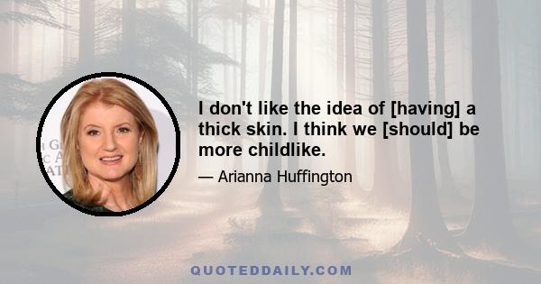 I don't like the idea of [having] a thick skin. I think we [should] be more childlike.