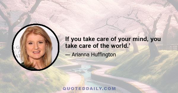 If you take care of your mind, you take care of the world.’