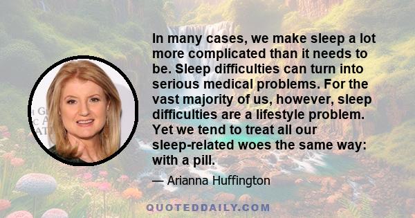 In many cases, we make sleep a lot more complicated than it needs to be. Sleep difficulties can turn into serious medical problems. For the vast majority of us, however, sleep difficulties are a lifestyle problem. Yet