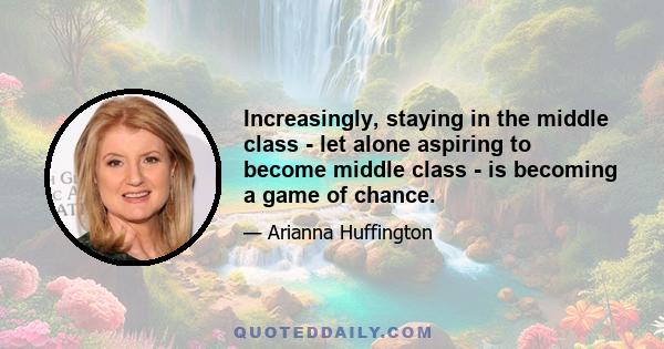 Increasingly, staying in the middle class - let alone aspiring to become middle class - is becoming a game of chance.