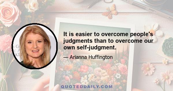 It is easier to overcome people's judgments than to overcome our own self-judgment.