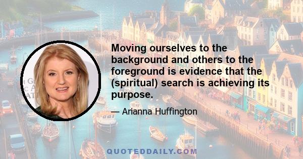 Moving ourselves to the background and others to the foreground is evidence that the (spiritual) search is achieving its purpose.