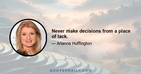 Never make decisions from a place of lack.