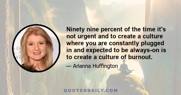 Ninety nine percent of the time it's not urgent and to create a culture where you are constantly plugged in and expected to be always-on is to create a culture of burnout.