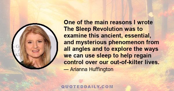 One of the main reasons I wrote The Sleep Revolution was to examine this ancient, essential, and mysterious phenomenon from all angles and to explore the ways we can use sleep to help regain control over our