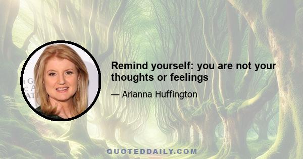 Remind yourself: you are not your thoughts or feelings