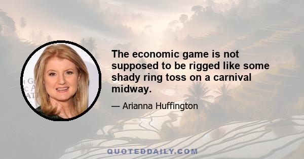 The economic game is not supposed to be rigged like some shady ring toss on a carnival midway.