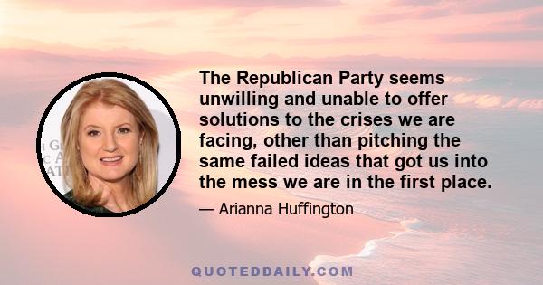 The Republican Party seems unwilling and unable to offer solutions to the crises we are facing, other than pitching the same failed ideas that got us into the mess we are in the first place.