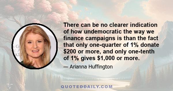 There can be no clearer indication of how undemocratic the way we finance campaigns is than the fact that only one-quarter of 1% donate $200 or more, and only one-tenth of 1% gives $1,000 or more.