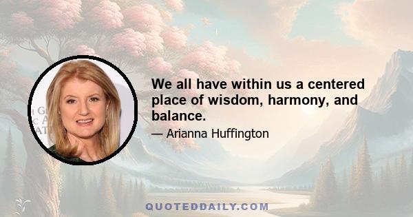 We all have within us a centered place of wisdom, harmony, and balance.