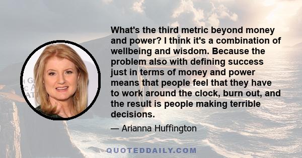 What's the third metric beyond money and power? I think it's a combination of wellbeing and wisdom. Because the problem also with defining success just in terms of money and power means that people feel that they have