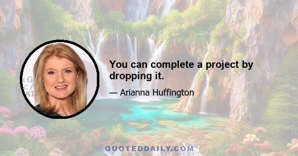 You can complete a project by dropping it.