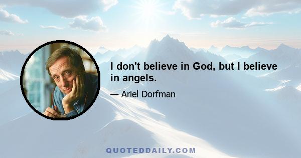 I don't believe in God, but I believe in angels.