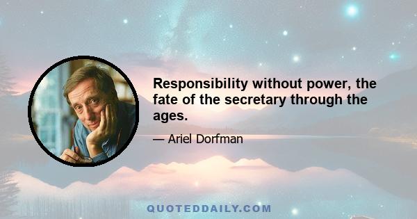 Responsibility without power, the fate of the secretary through the ages.