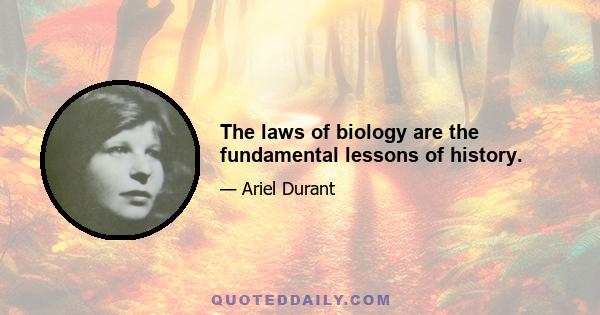 The laws of biology are the fundamental lessons of history.