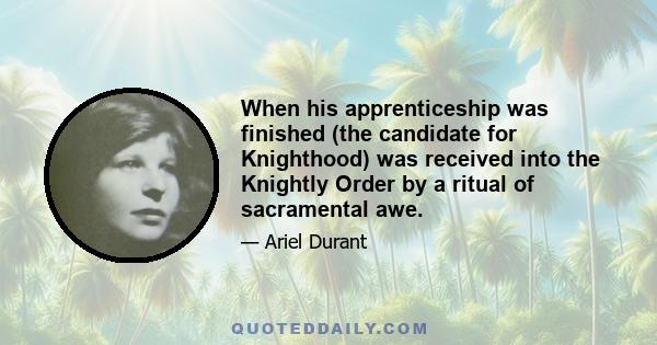 When his apprenticeship was finished (the candidate for Knighthood) was received into the Knightly Order by a ritual of sacramental awe.