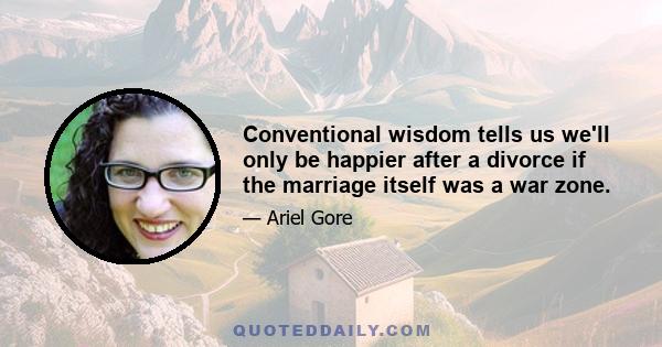 Conventional wisdom tells us we'll only be happier after a divorce if the marriage itself was a war zone.