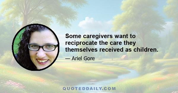 Some caregivers want to reciprocate the care they themselves received as children.