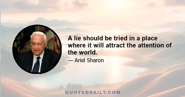 A lie should be tried in a place where it will attract the attention of the world.