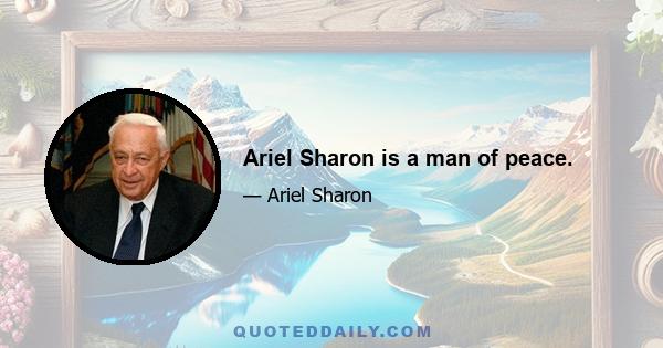 Ariel Sharon is a man of peace.