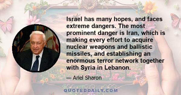 Israel has many hopes, and faces extreme dangers. The most prominent danger is Iran, which is making every effort to acquire nuclear weapons and ballistic missiles, and establishing an enormous terror network together