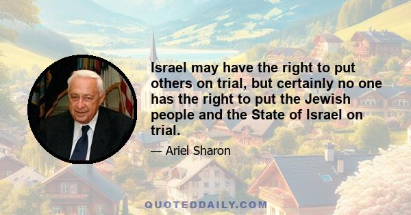 Israel may have the right to put others on trial, but certainly no one has the right to put the Jewish people and the State of Israel on trial.