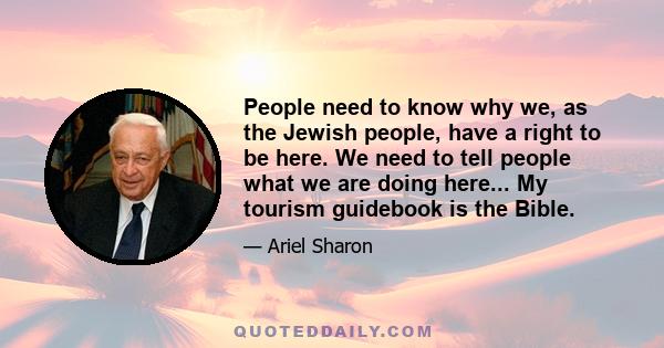 People need to know why we, as the Jewish people, have a right to be here. We need to tell people what we are doing here... My tourism guidebook is the Bible.