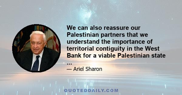 We can also reassure our Palestinian partners that we understand the importance of territorial contiguity in the West Bank for a viable Palestinian state ...