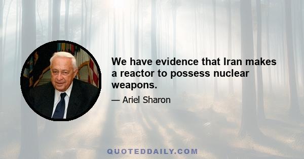 We have evidence that Iran makes a reactor to possess nuclear weapons.