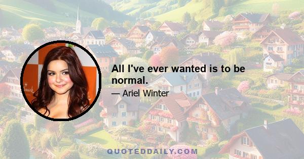 All I've ever wanted is to be normal.