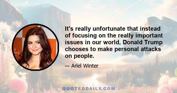 It's really unfortunate that instead of focusing on the really important issues in our world, Donald Trump chooses to make personal attacks on people.