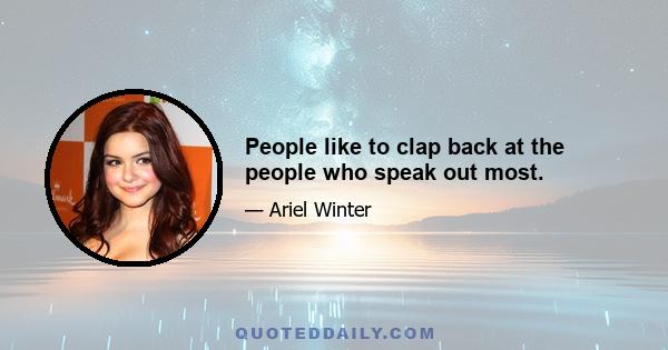 People like to clap back at the people who speak out most.