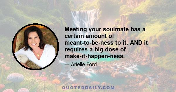 Meeting your soulmate has a certain amount of meant-to-be-ness to it, AND it requires a big dose of make-it-happen-ness.