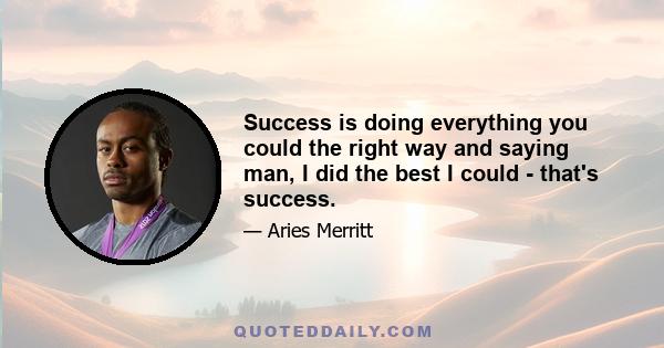 Success is doing everything you could the right way and saying man, I did the best I could - that's success.