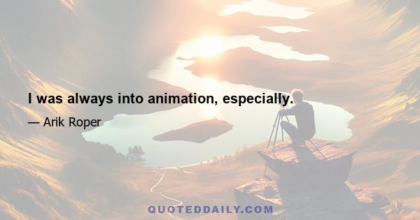 I was always into animation, especially.