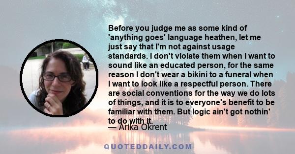 Before you judge me as some kind of 'anything goes' language heathen, let me just say that I'm not against usage standards. I don't violate them when I want to sound like an educated person, for the same reason I don't