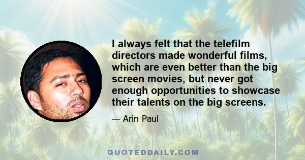 I always felt that the telefilm directors made wonderful films, which are even better than the big screen movies, but never got enough opportunities to showcase their talents on the big screens.