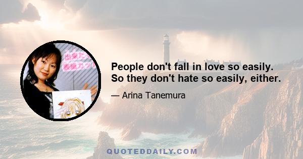 People don't fall in love so easily. So they don't hate so easily, either.