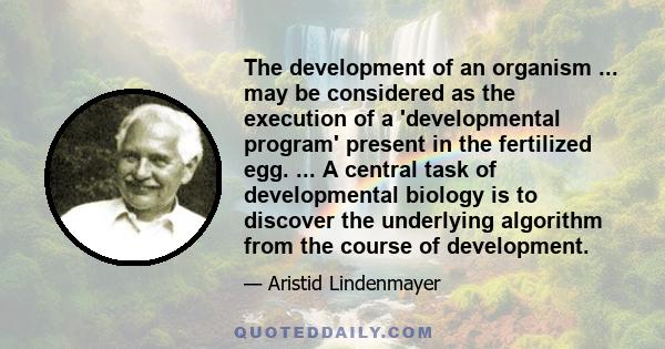 The development of an organism ... may be considered as the execution of a 'developmental program' present in the fertilized egg. ... A central task of developmental biology is to discover the underlying algorithm from