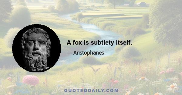 A fox is subtlety itself.