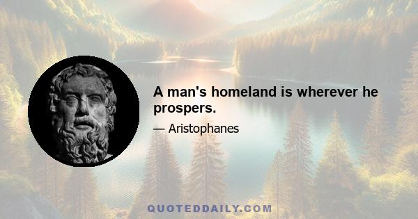 A man's homeland is wherever he prospers.