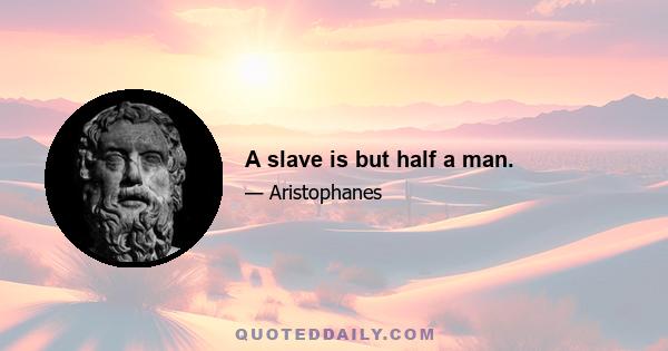 A slave is but half a man.