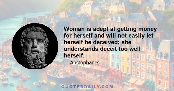 Woman is adept at getting money for herself and will not easily let herself be deceived; she understands deceit too well herself.